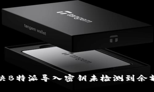 如何解决B特派导入密钥未检测到余额的问题