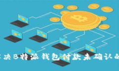 如何解决B特派钱包付款未确认的问题？