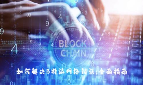 如何解决B特派网络错误：全面指南