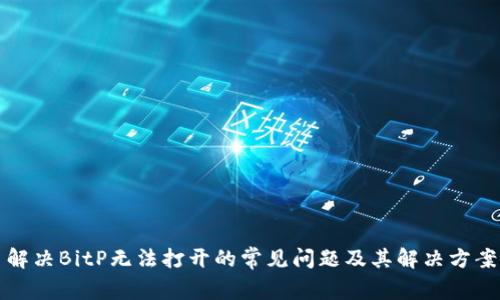 解决BitP无法打开的常见问题及其解决方案