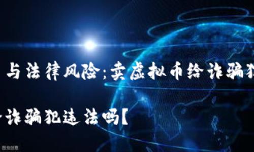 虚拟币交易与法律风险：卖虚拟币给诈骗犯是否合法？

卖虚拟币给诈骗犯违法吗？