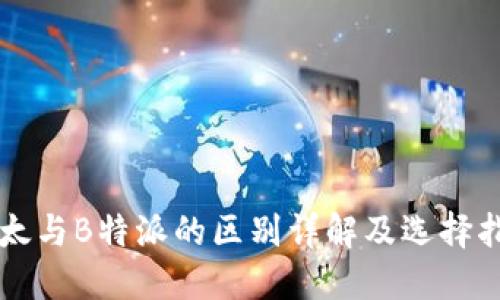 比太与B特派的区别详解及选择指南