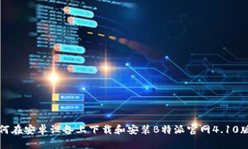 如何在安卓设备上下载和安装B特派官网4.10版本