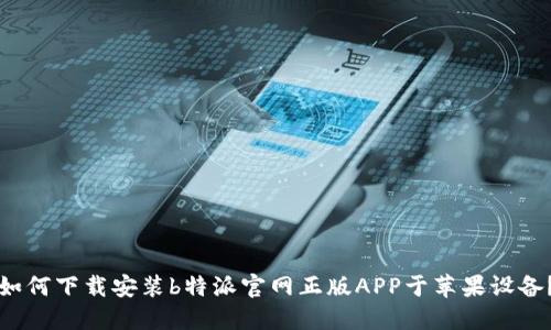 如何下载安装b特派官网正版APP于苹果设备？