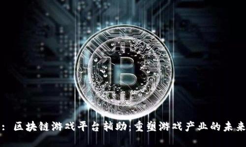 : 区块链游戏平台辅助：重塑游戏产业的未来