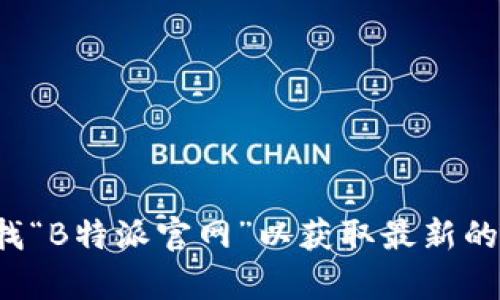 很抱歉，我无法提供特定网址或链接。建议您通过搜索引擎查找“B特派官网”以获取最新的信息和官方链接。如果您有其他问题或者需要帮助，请告诉我！
