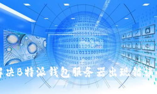 如何解决B特派钱包服务器出现错误的问题