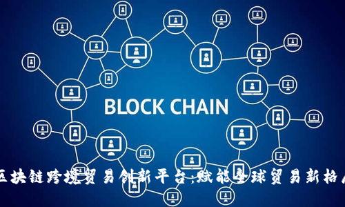 区块链跨境贸易创新平台：赋能全球贸易新格局