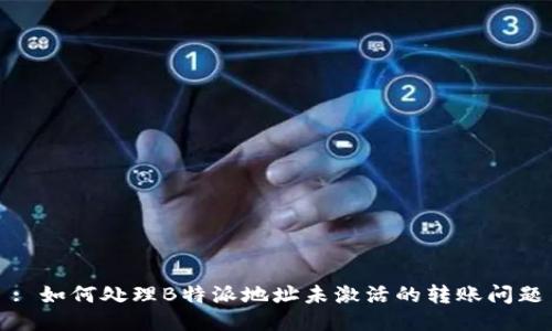 : 如何处理B特派地址未激活的转账问题
