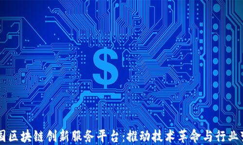 
中国区块链创新服务平台：推动技术革命与行业变革