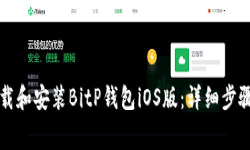 如何免费下载和安装BitP钱包iOS版：详细步骤和使用指南
