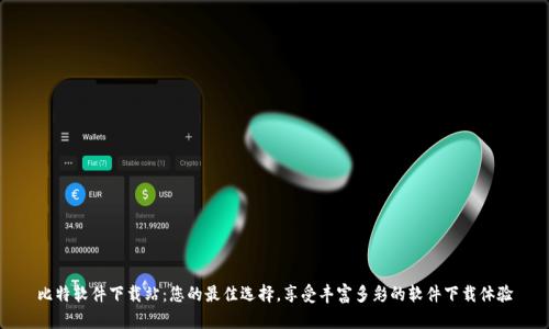 比特软件下载站：您的最佳选择，享受丰富多彩的软件下载体验