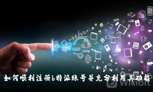 如何顺利注册b特派账号并充分利用其功能