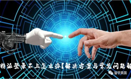 比特派登录不上怎么办？解决方案与常见问题解答