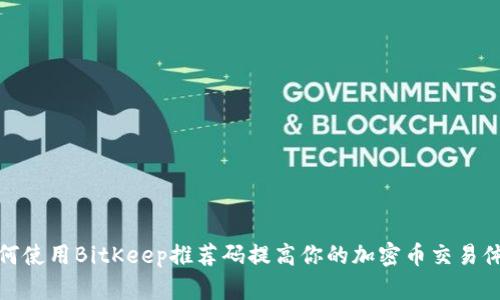 如何使用BitKeep推荐码提高你的加密币交易体验