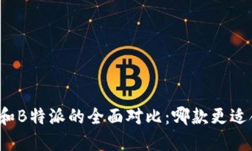 比太和B特派的全面对比：哪款更适合你？