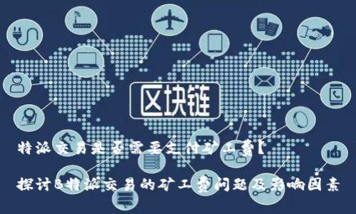 特派交易是否需要支付矿工费？

探讨B特派交易的矿工费问题及影响因素