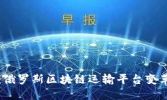 创新驱动：俄罗斯区块链运输平台变革物流行业