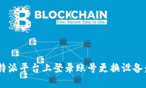 如何在B特派平台上登录账号更换设备：全面指南