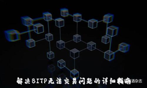   
解决BITP无法交易问题的详细指南