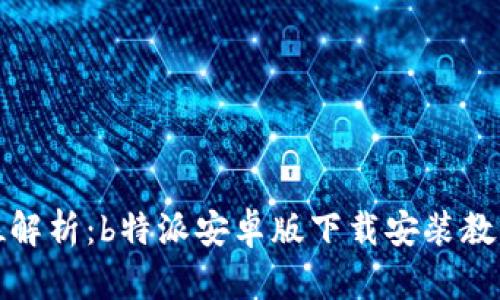 全方位解析：b特派安卓版下载安装教程视频