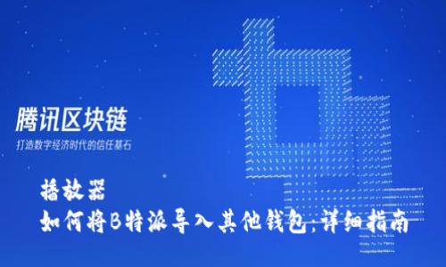 播放器  
如何将B特派导入其他钱包：详细指南