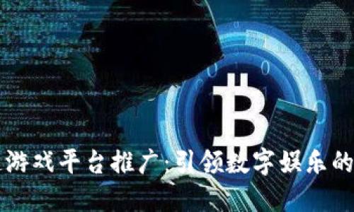 区块链游戏平台推广：引领数字娱乐的新潮流