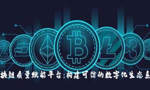 区块链质量赋能平台：构建可信的数字化生态系统