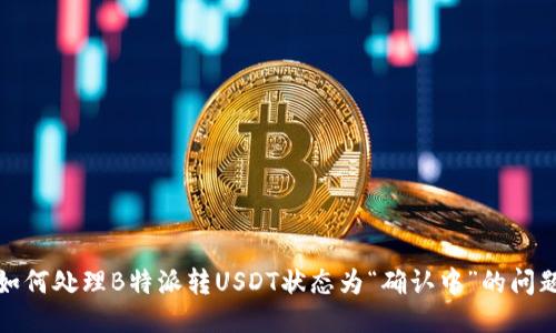 如何处理B特派转USDT状态为“确认中”的问题