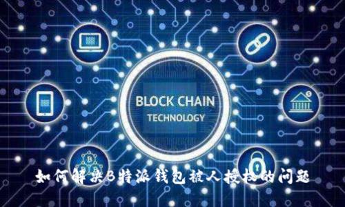 如何解决B特派钱包被人授权的问题