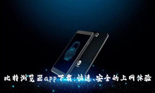 比特浏览器app下载：快速、安全的上网体验