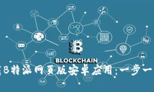 如何下载B特派网页版安卓应用：一步一步的指南