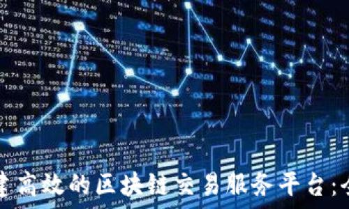   
如何搭建高效的区块链交易服务平台：全面指南