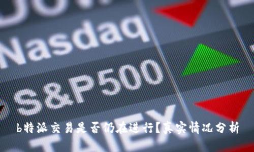 b特派交易是否仍在进行？真实情况分析