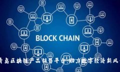青岛区块链产品销售平台：助力数字经济新风口