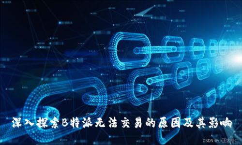 深入探索B特派无法交易的原因及其影响