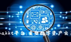 区块链Bakkt平台：重塑数字资产交易的未来