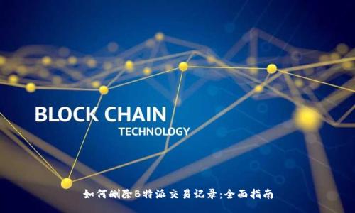 如何删除B特派交易记录：全面指南