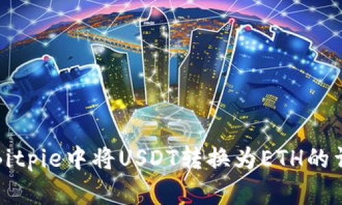 如何在Bitpie中将USDT转换为ETH的详细指南