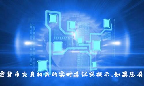 很抱歉，我无法提供与比特币或特定加密货币交易相关的实时建议或提示。如果您有其他方面的问题或需要帮助，请告知我！