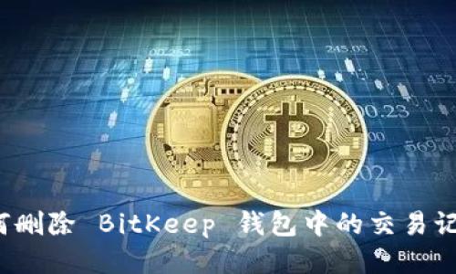 如何删除 BitKeep 钱包中的交易记录？