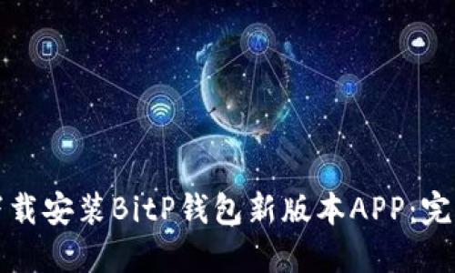 如何下载安装BitP钱包新版本APP：完整指南