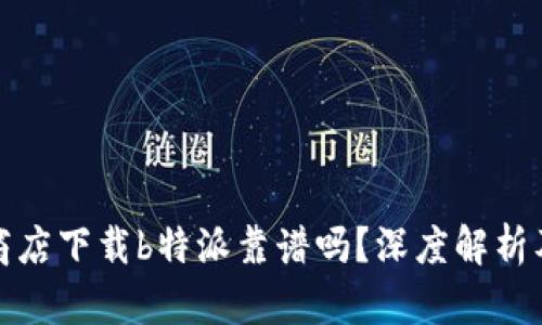 苹果应用商店下载b特派靠谱吗？深度解析及用户体验