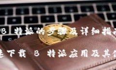 要下载 B 特派的步骤及详细指南如何快速下载