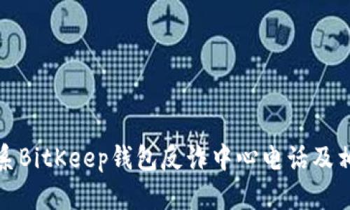 如何联系BitKeep钱包反诈中心电话及相关信息