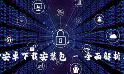 比特派APP安卓下载安装包 - 全面解析与用户指南