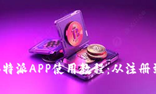 全面解析B特派APP使用教程：从注册到实用技巧