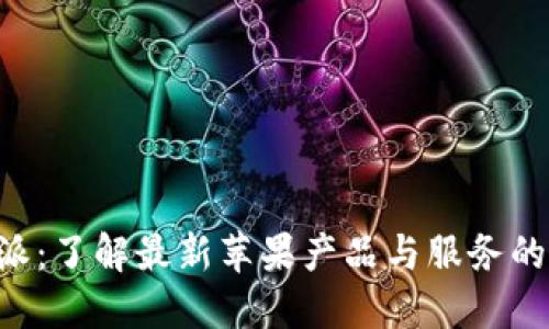 苹果B特派：了解最新苹果产品与服务的最佳选择
