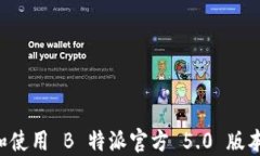 如何下载和使用 B 特派官方 5.0 版本：全面指南