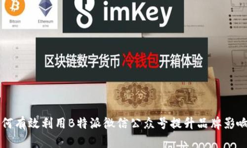 如何有效利用B特派微信公众号提升品牌影响力